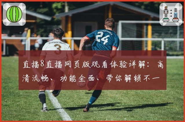 直播8直播网页版观看体验详解：高清流畅、功能全面、带你解锁不一样的赛事魅力