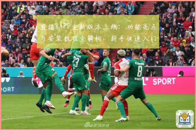 直播8APP全新版本上线：功能亮点与安装教程全解析，新手快速入门指南
