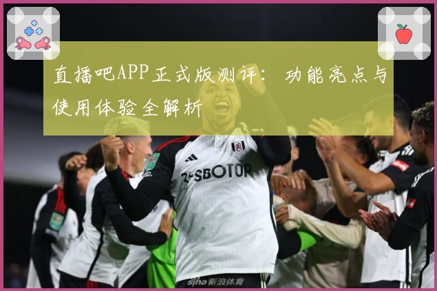 直播吧APP正式版测评：功能亮点与使用体验全解析