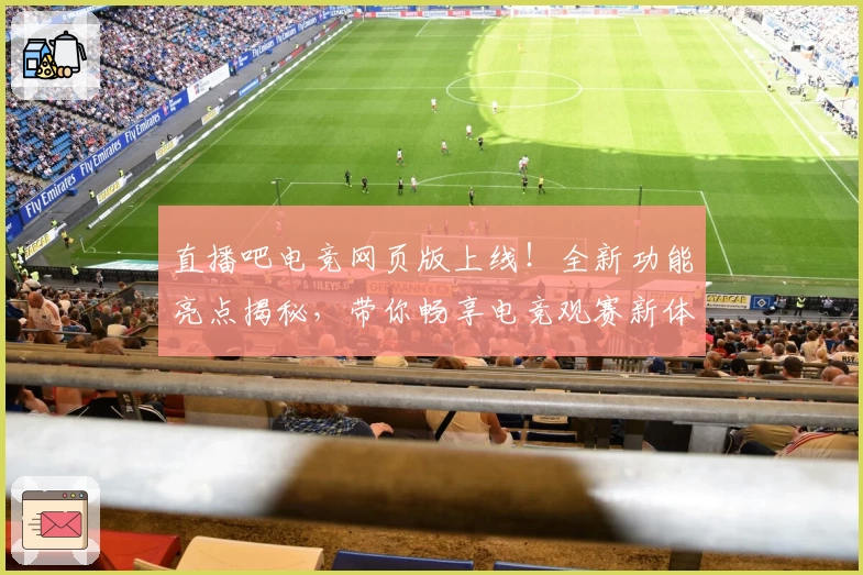 直播吧电竞网页版上线！全新功能亮点揭秘，带你畅享电竞观赛新体验