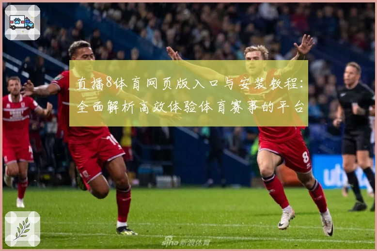 直播8体育网页版入口与安装教程：全面解析高效体验体育赛事的平台方法