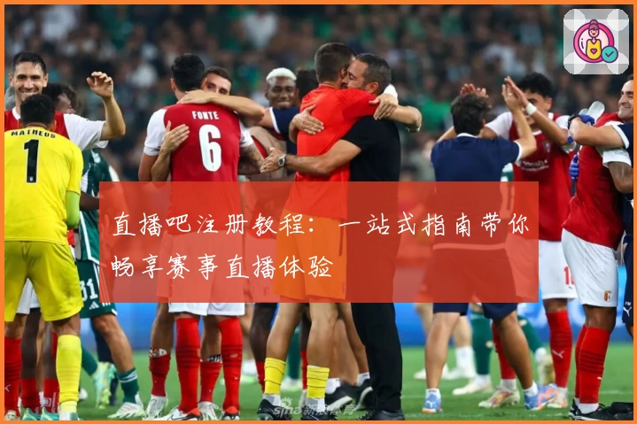 直播吧注册教程：一站式指南带你畅享赛事直播体验
