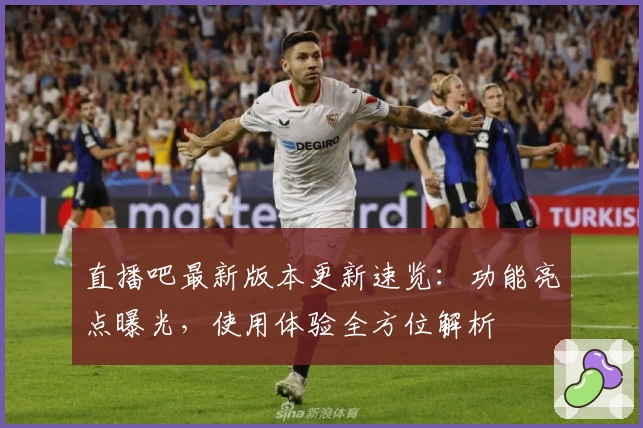 直播吧最新版本更新速览：功能亮点曝光，使用体验全方位解析