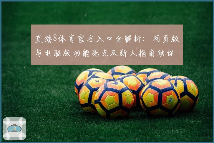 直播8体育官方入口全解析：网页版与电脑版功能亮点及新人指南助你极速上手