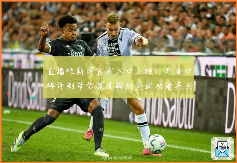 直播吧新闻官方入口上线，年度口碑评测带你深度解析全新功能亮点