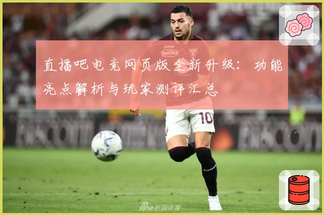 直播吧电竞网页版全新升级：功能亮点解析与玩家测评汇总