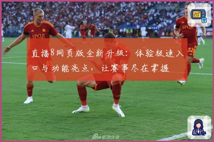直播8网页版全新升级:体验极速入口与功能亮点,让赛事尽在掌握