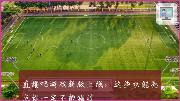 直播吧游戏新版上线，这些功能亮点你一定不能错过