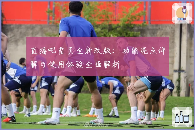 直播吧首页全新改版：功能亮点详解与使用体验全面解析