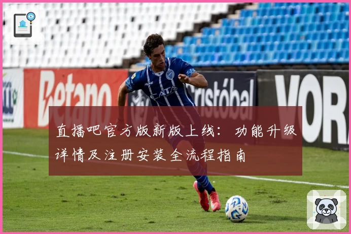 直播吧官方版新版上线：功能升级详情及注册安装全流程指南