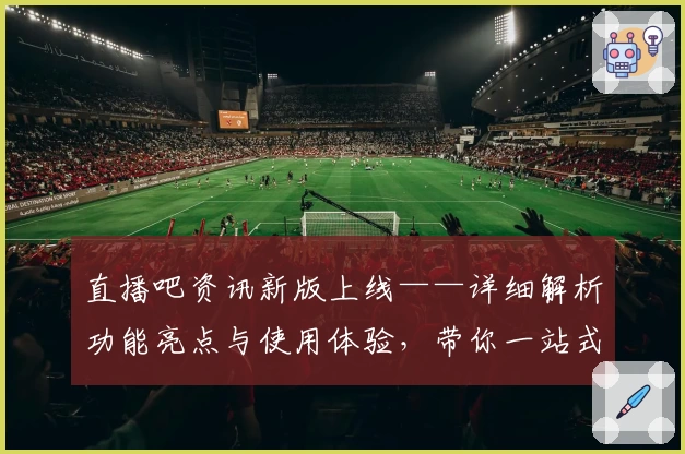 直播吧资讯新版上线——详细解析功能亮点与使用体验,带你一站式掌握体育动态