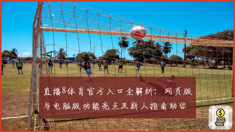 直播8体育官方入口全解析：网页版与电脑版功能亮点及新人指南助你极速上手