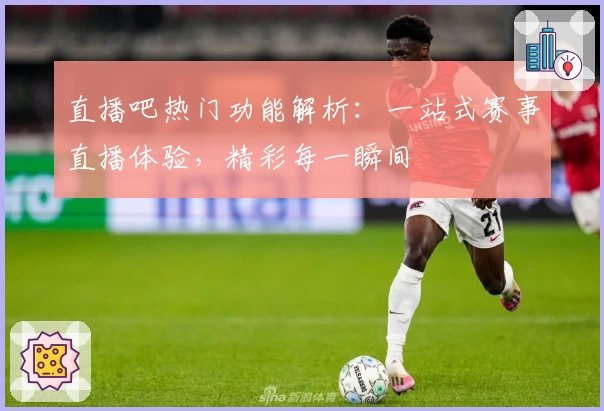 直播吧热门功能解析：一站式赛事直播体验，精彩每一瞬间