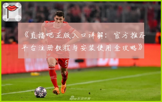 《直播吧正版入口详解：官方推荐平台注册教程与安装使用全攻略》