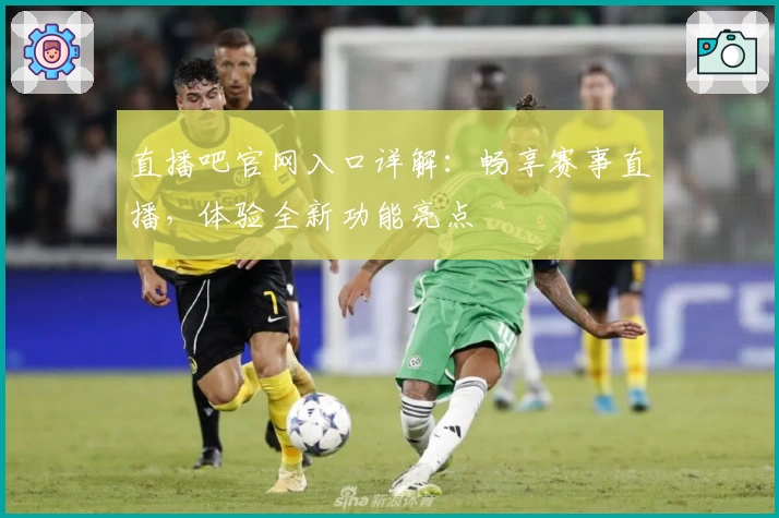 直播吧官网入口详解：畅享赛事直播，体验全新功能亮点