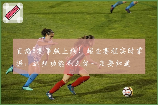 直播8赛事版上线！超全赛程实时掌握，这些功能亮点你一定要知道