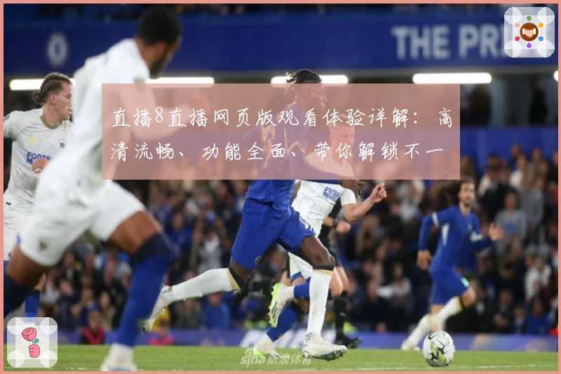 直播8直播网页版观看体验详解：高清流畅、功能全面、带你解锁不一样的赛事魅力