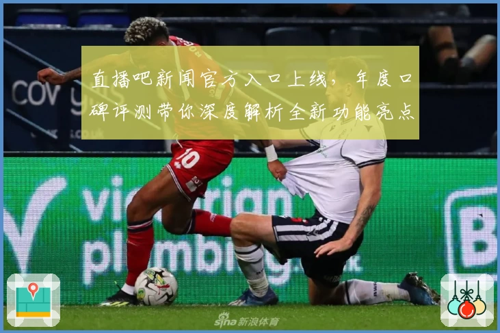 直播吧新闻官方入口上线,年度口碑评测带你深度解析全新功能亮点