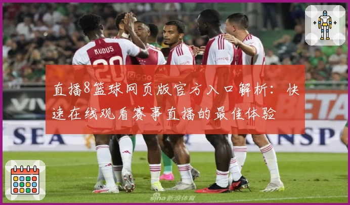 直播8篮球网页版官方入口解析：快速在线观看赛事直播的最佳体验