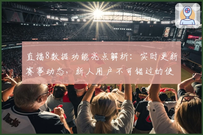 直播8数据功能亮点解析：实时更新赛事动态，新人用户不可错过的使用指南