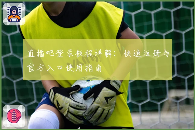 直播吧登录教程详解：快速注册与官方入口使用指南