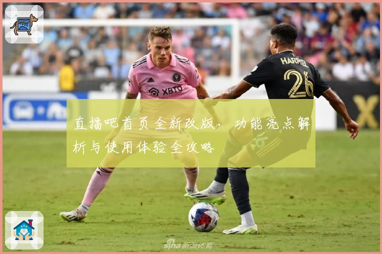 直播吧首页全新改版，功能亮点解析与使用体验全攻略