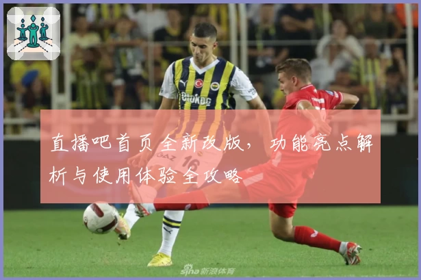 直播吧首页全新改版，功能亮点解析与使用体验全攻略