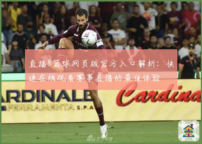 直播8篮球网页版官方入口解析：快速在线观看赛事直播的最佳体验