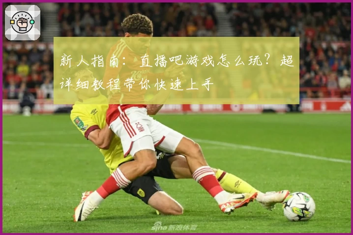 新人指南：直播吧游戏怎么玩？超详细教程带你快速上手