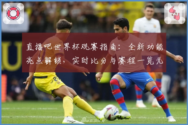 直播吧世界杯观赛指南：全新功能亮点解锁，实时比分与赛程一览无遗
