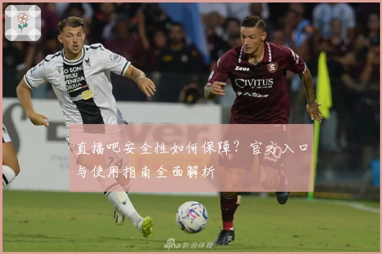 直播吧安全性如何保障？官方入口与使用指南全面解析