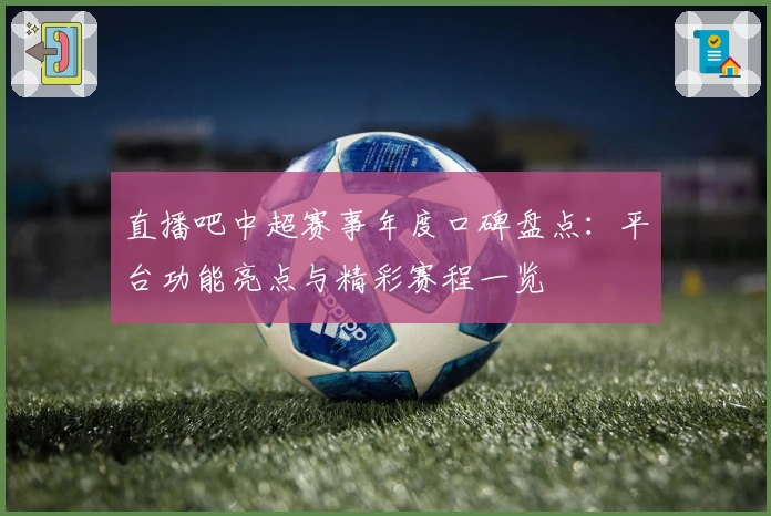 直播吧中超赛事年度口碑盘点：平台功能亮点与精彩赛程一览