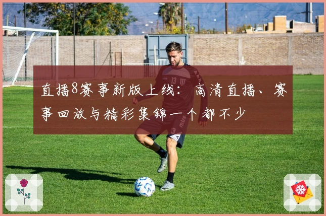 直播8赛事新版上线：高清直播、赛事回放与精彩集锦一个都不少