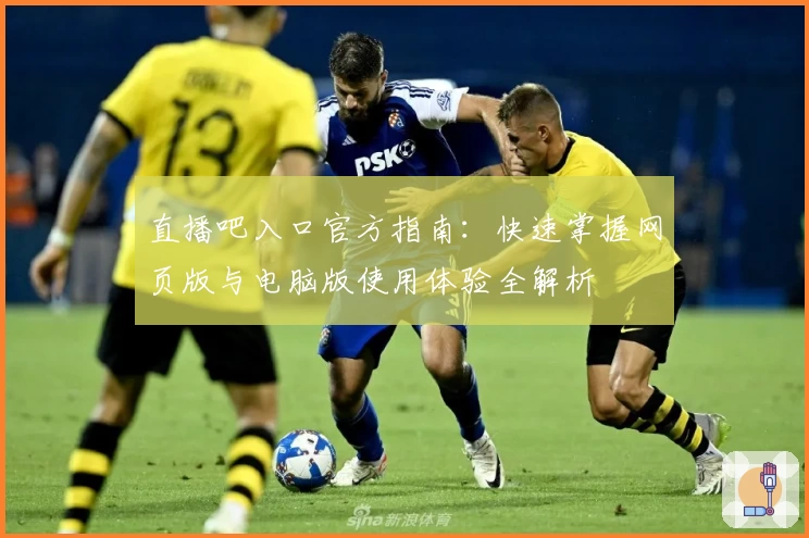 直播吧入口官方指南：快速掌握网页版与电脑版使用体验全解析