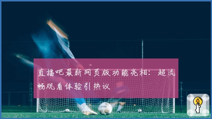 直播吧最新网页版功能亮相：超流畅观看体验引热议