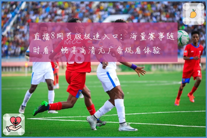 直播8网页版极速入口：海量赛事随时看，畅享高清无广告观看体验