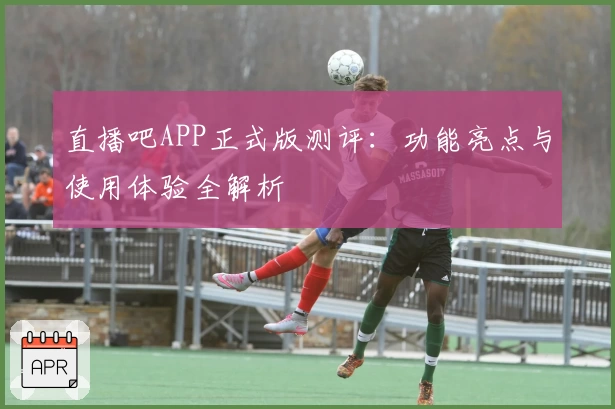 直播吧APP正式版测评：功能亮点与使用体验全解析